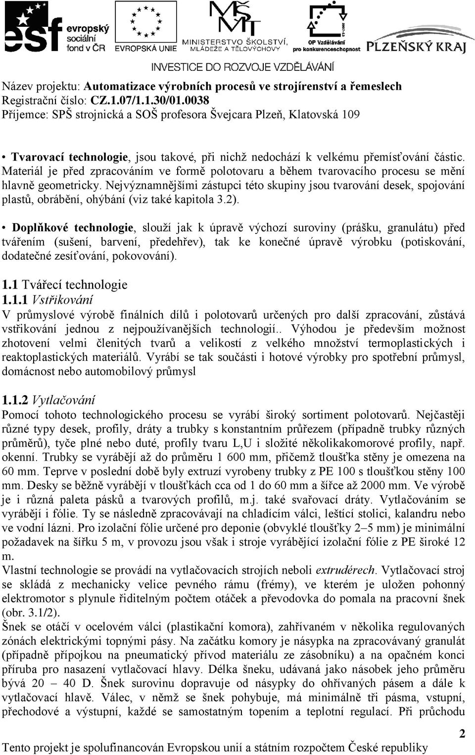 Doplňkové technologie, slouží jak k úpravě výchozí suroviny (prášku, granulátu) před tvářením (sušení, barvení, předehřev), tak ke konečné úpravě výrobku (potiskování, dodatečné zesíťování,