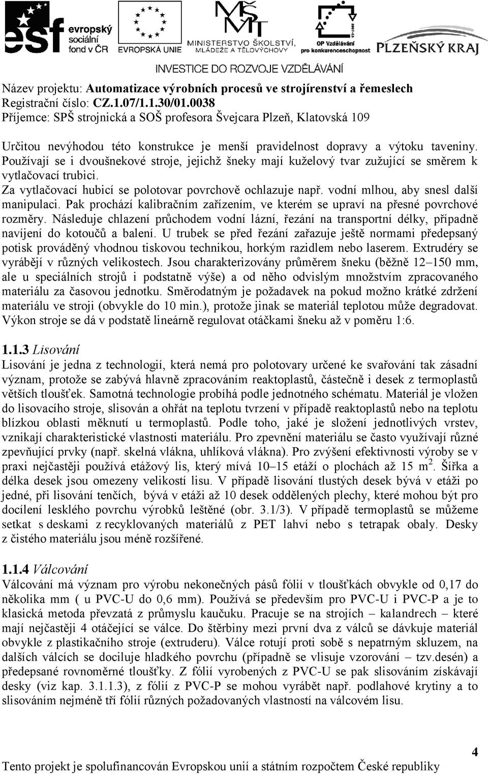 Následuje chlazení průchodem vodní lázní, řezání na transportní délky, případně navíjení do kotoučů a balení.