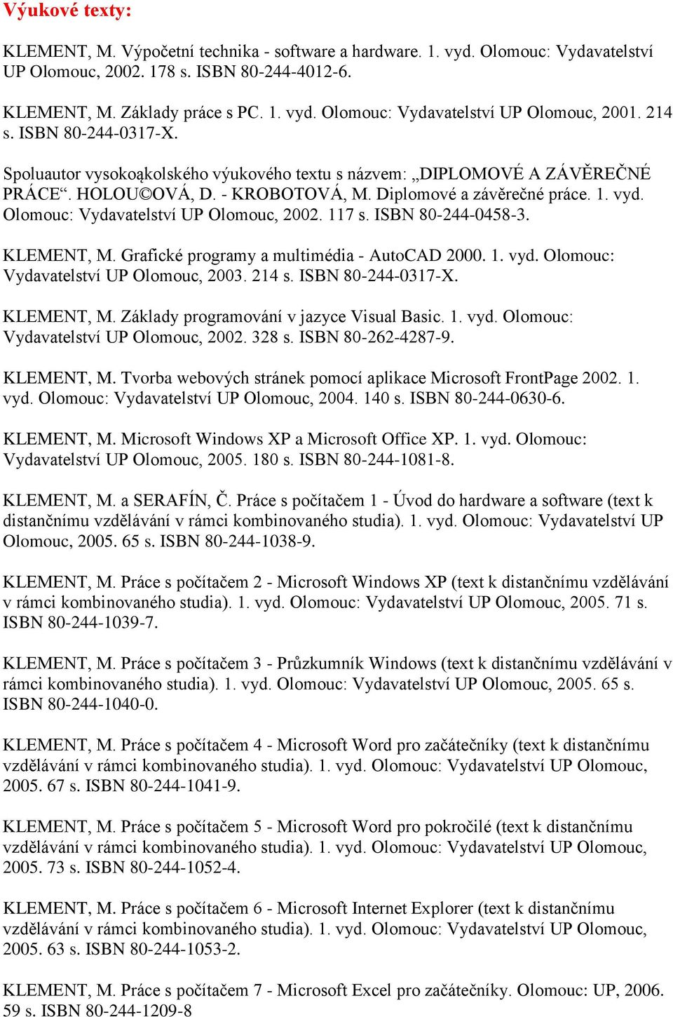 Olomouc: Vydavatelství UP Olomouc, 2002. 117 s. ISBN 80-244-0458-3. KLEMENT, M. Grafické programy a multimédia - AutoCAD 2000. 1. vyd. Olomouc: Vydavatelství UP Olomouc, 2003. 214 s.