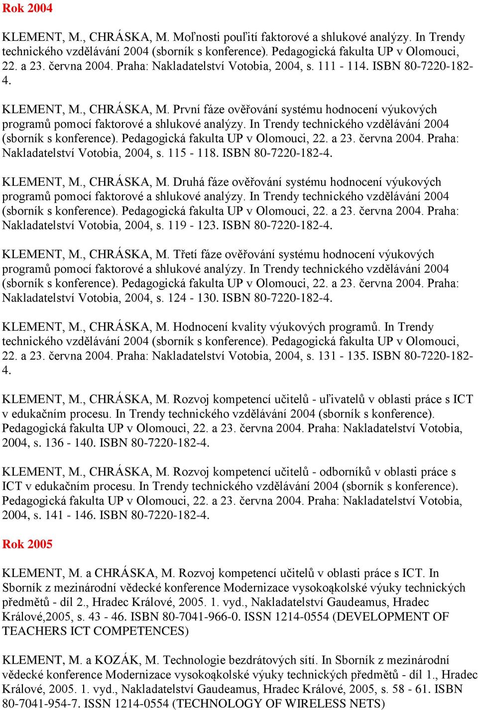 In Trendy technického vzdělávání 2004 (sborník s konference). Pedagogická fakulta UP v Olomouci, 22. a 23. června 2004. Praha: Nakladatelství Votobia, 2004, s. 115-118. ISBN 80-7220-182-4. KLEMENT, M.