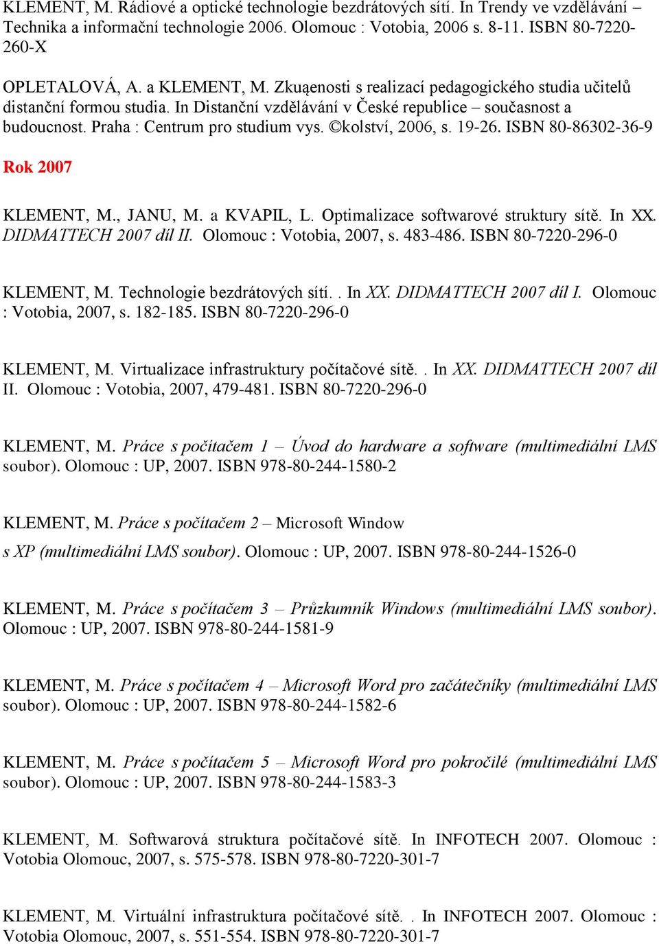 kolství, 2006, s. 19-26. ISBN 80-86302-36-9 Rok 2007 KLEMENT, M., JANU, M. a KVAPIL, L. Optimalizace softwarové struktury sítě. In XX. DIDMATTECH 2007 díl II. Olomouc : Votobia, 2007, s. 483-486.