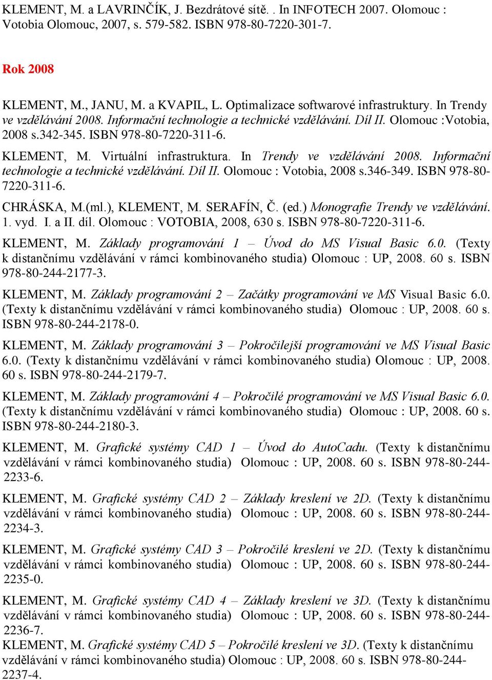 Virtuální infrastruktura. In Trendy ve vzdělávání 2008. Informační technologie a technické vzdělávání. Díl II. Olomouc : Votobia, 2008 s.346-349. ISBN 978-80- 7220-311-6. CHRÁSKA, M.(ml.), KLEMENT, M.