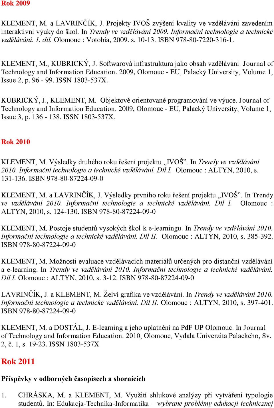 2009, Olomouc - EU, Palacký University, Volume 1, Issue 2, p. 96-99. ISSN 1803-537X. KUBRICKÝ, J., KLEMENT, M. Objektově orientované programování ve výuce.