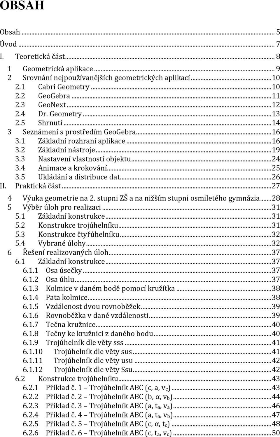 4 Animace a krokování... 25 3.5 Ukládání a distribuce dat... 26 II. Praktická část... 27 4 Výuka geometrie na 2. stupni ZŠ a na nižším stupni osmiletého gymnázia... 28 5 Výběr úloh pro realizaci.