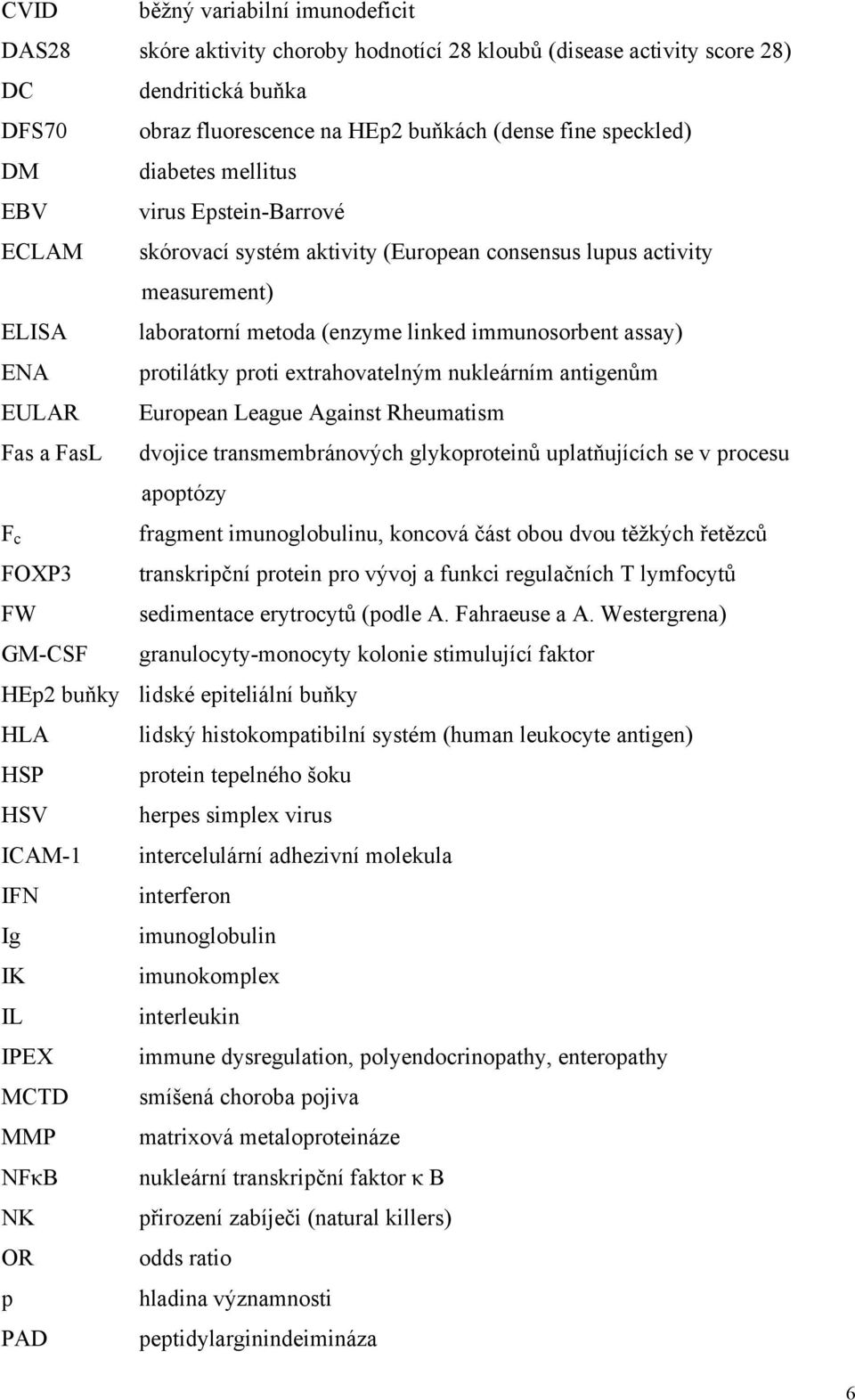 proti extrahovatelným nukleárním antigenům EULAR European League Against Rheumatism Fas a FasL dvojice transmembránových glykoproteinů uplatňujících se v procesu apoptózy F c FOXP3 FW GM-CSF fragment