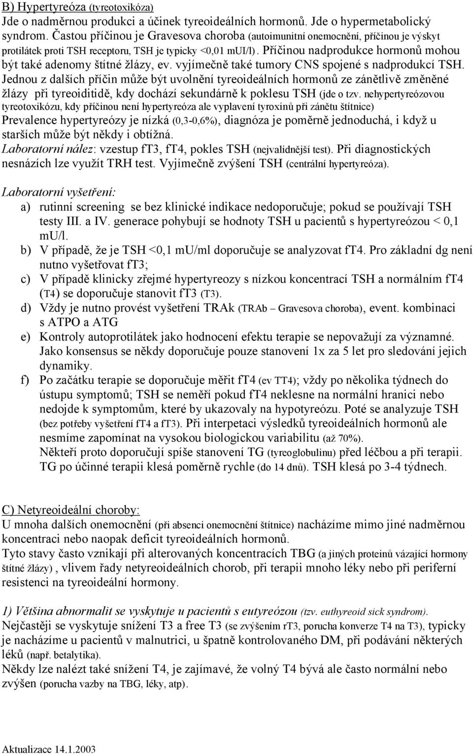 Příčinou nadprodukce hormonů mohou být také adenomy štítné žlázy, ev. vyjímečně také tumory CNS spojené s nadprodukcí TSH.