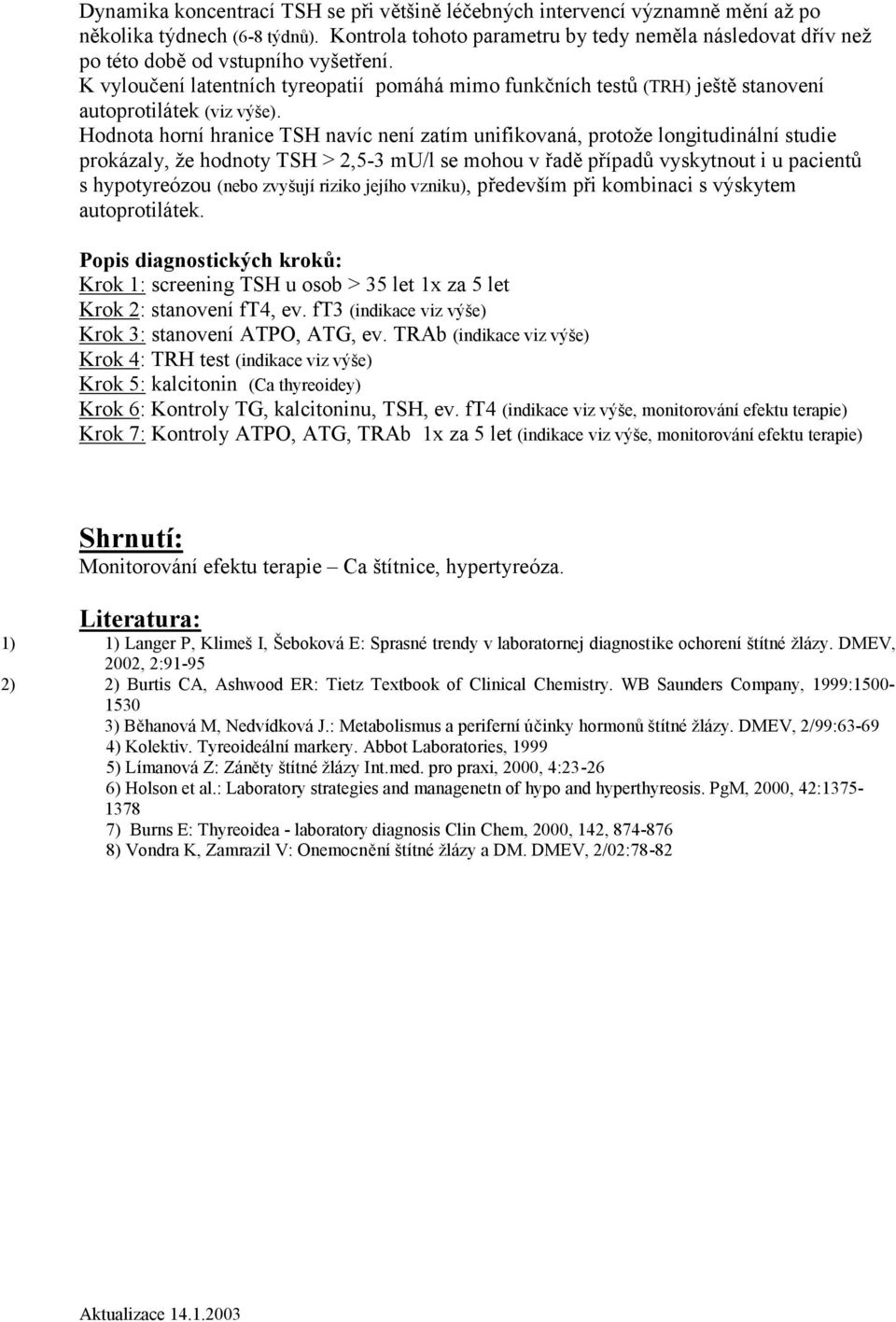 K vyloučení latentních tyreopatií pomáhá mimo funkčních testů (TRH) ještě stanovení autoprotilátek (viz výše).