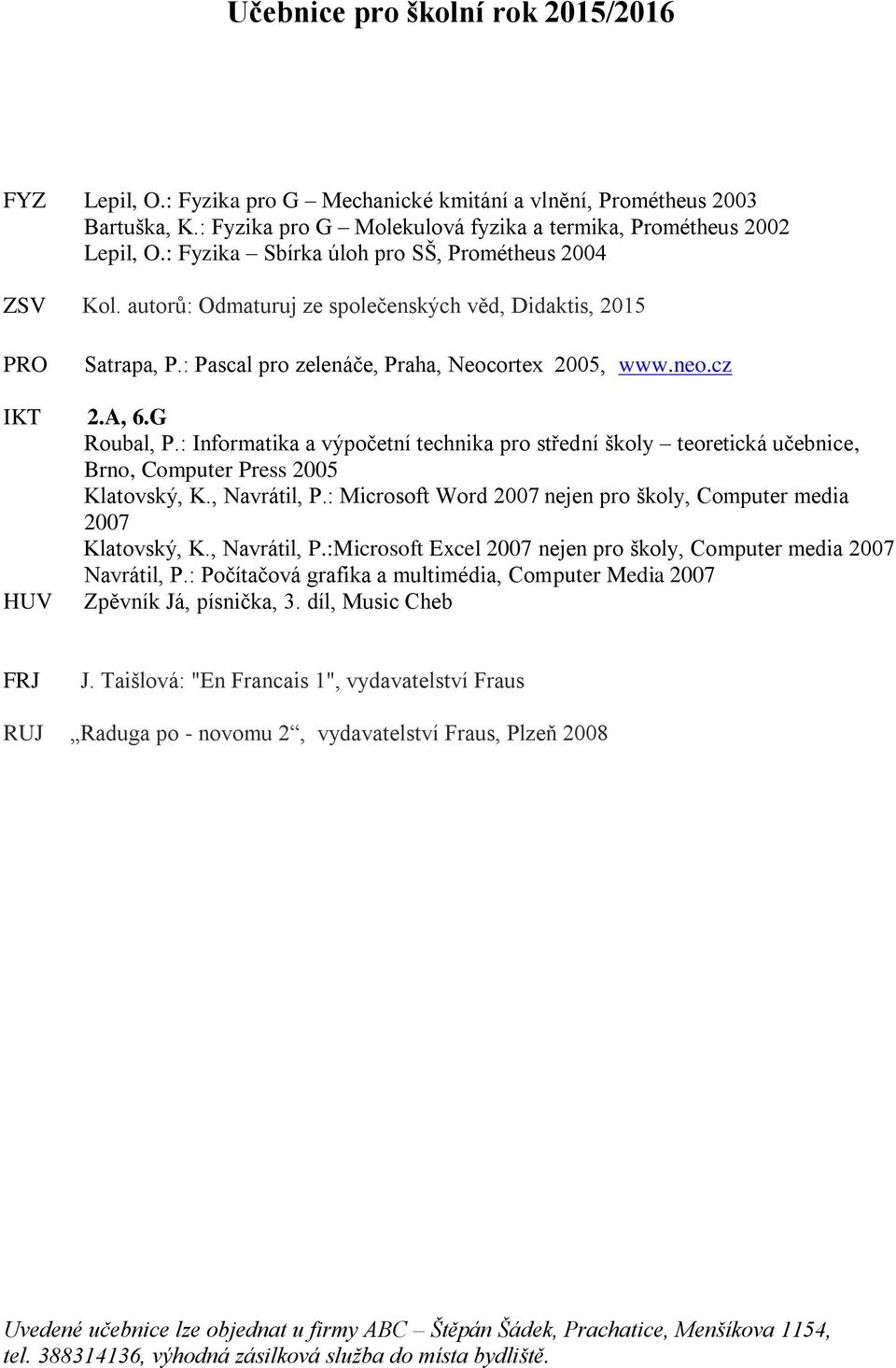 G Roubal, P.: Informatika a výpočetní technika pro střední školy teoretická učebnice, Brno, Computer Press 2005 Klatovský, K., Navrátil, P.