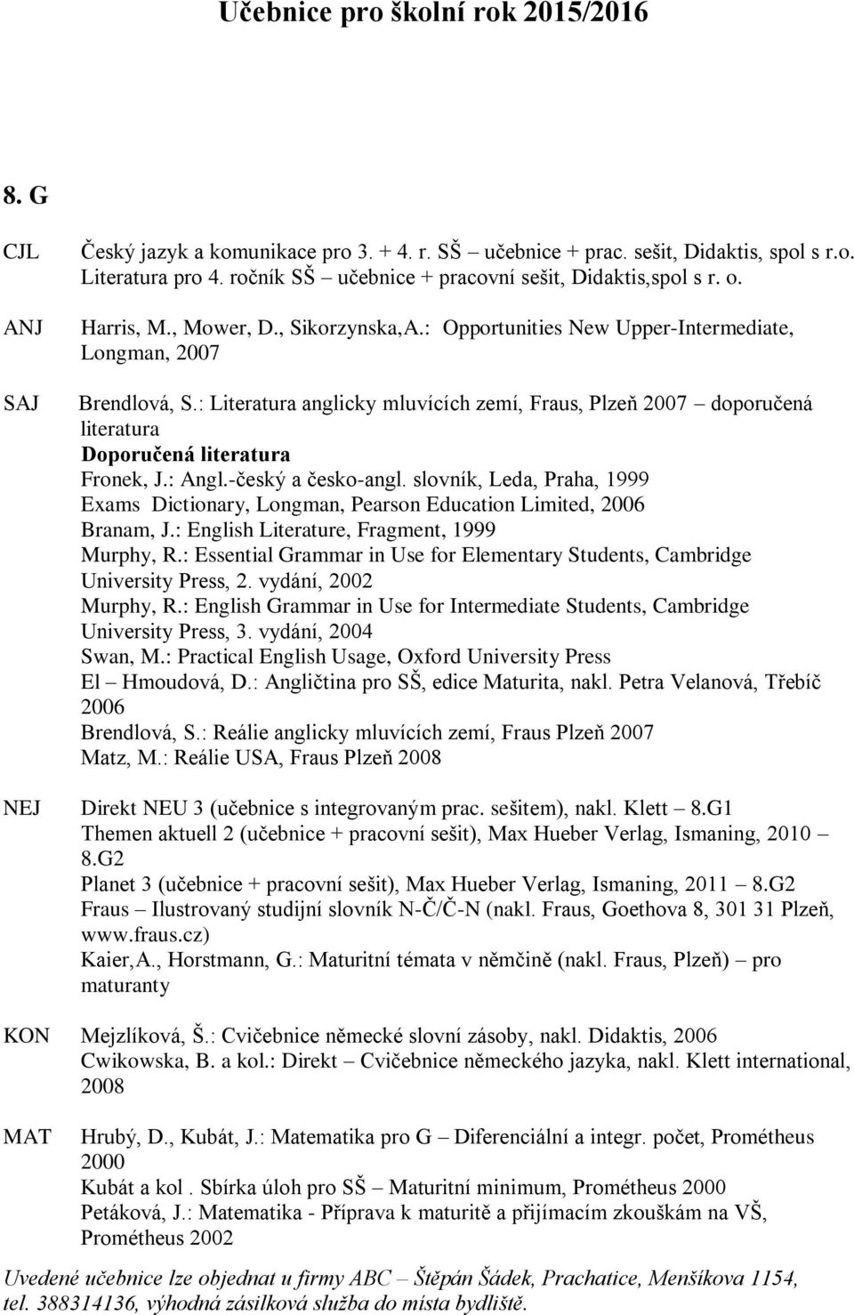 -český a česko-angl. slovník, Leda, Praha, 1999 Exams Dictionary, Longman, Pearson Education Limited, 2006 Branam, J.: English Literature, Fragment, 1999 Murphy, R.