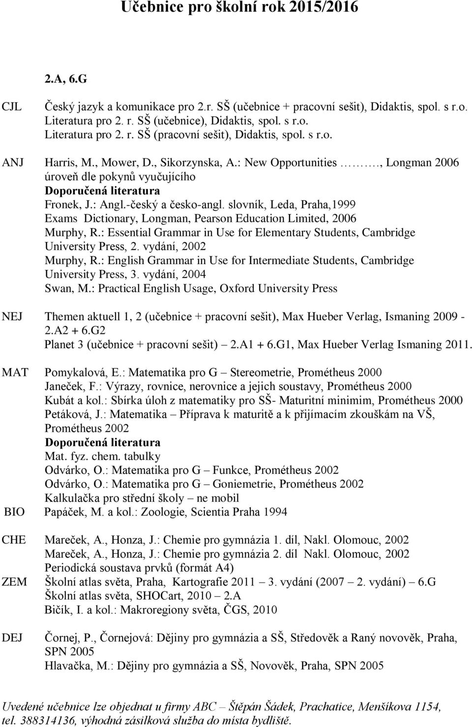 slovník, Leda, Praha,1999 Exams Dictionary, Longman, Pearson Education Limited, 2006 Murphy, R.: Essential Grammar in Use for Elementary Students, Cambridge University Press, 2.