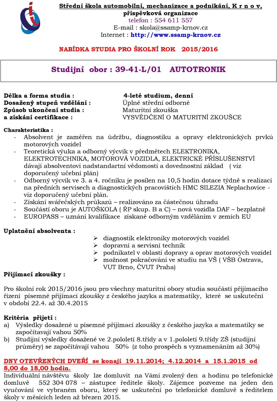 výcvik v předmětech ELEKTRONIKA, ELEKTROTECHNIKA, MOTOROVÁ VOZIDLA, ELEKTRICKÉ PŘÍSLUŠENSTVÍ dávají absolventovi nadstandartní vědomosti a dovednostní základ ( viz doporučený učební plán) - Odborný