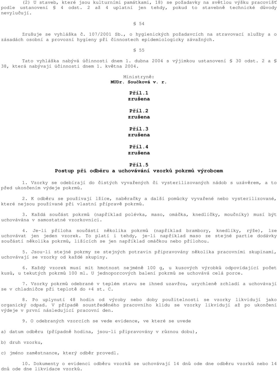 55 Tato vyhláška nabývá účinnosti dnem 1. dubna 2004 s výjimkou ustanovení 30 odst. 2 a 38, která nabývají účinnosti dnem 1. května 2004. Ministryně: MUDr. Součková v. r. Příl.1 a Příl.2 a Příl.