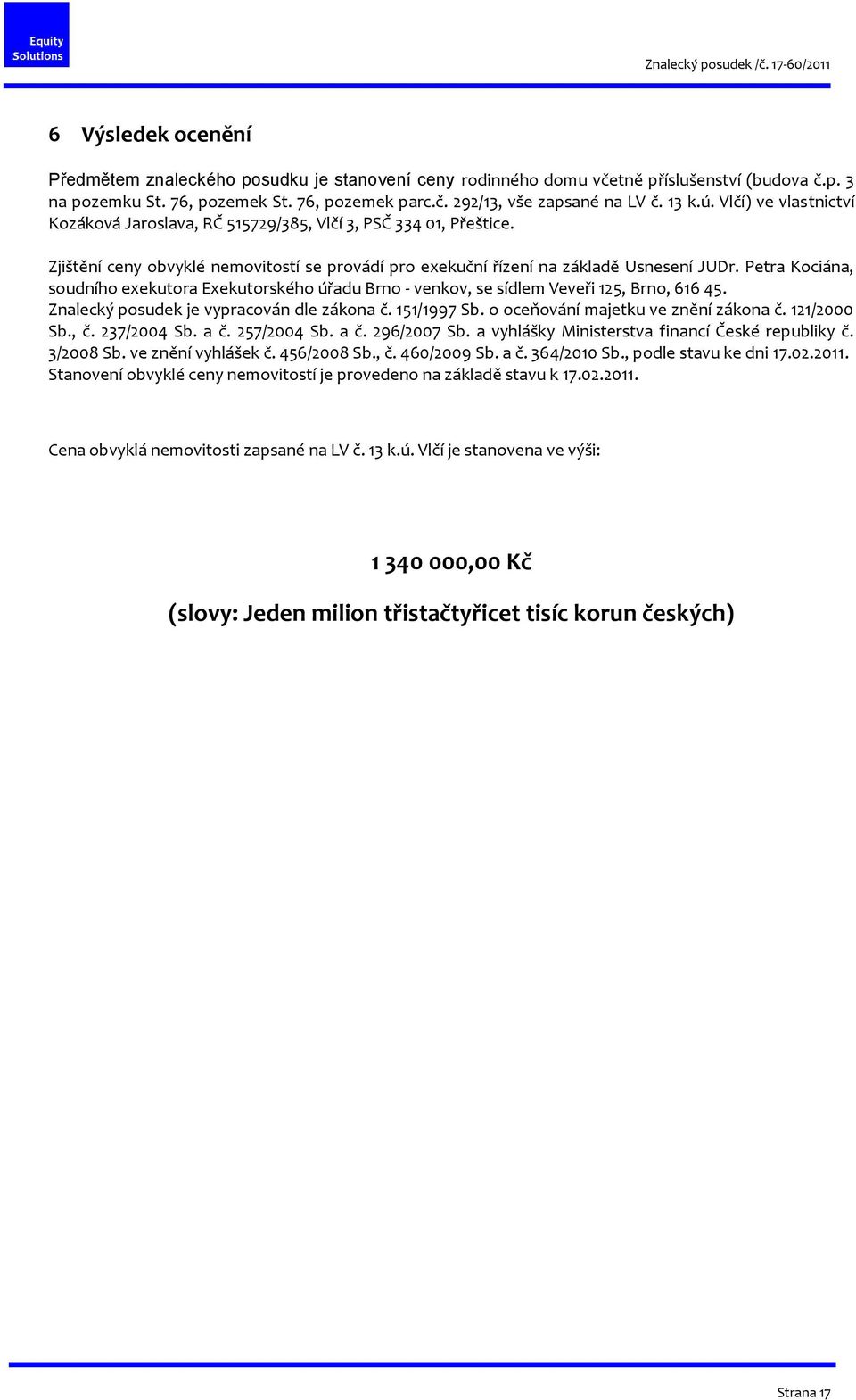 Petra Kociána, soudního exekutora Exekutorského úřadu Brno - venkov, se sídlem Veveři 125, Brno, 616 45. Znalecký posudek je vypracován dle zákona č. 151/1997 Sb.