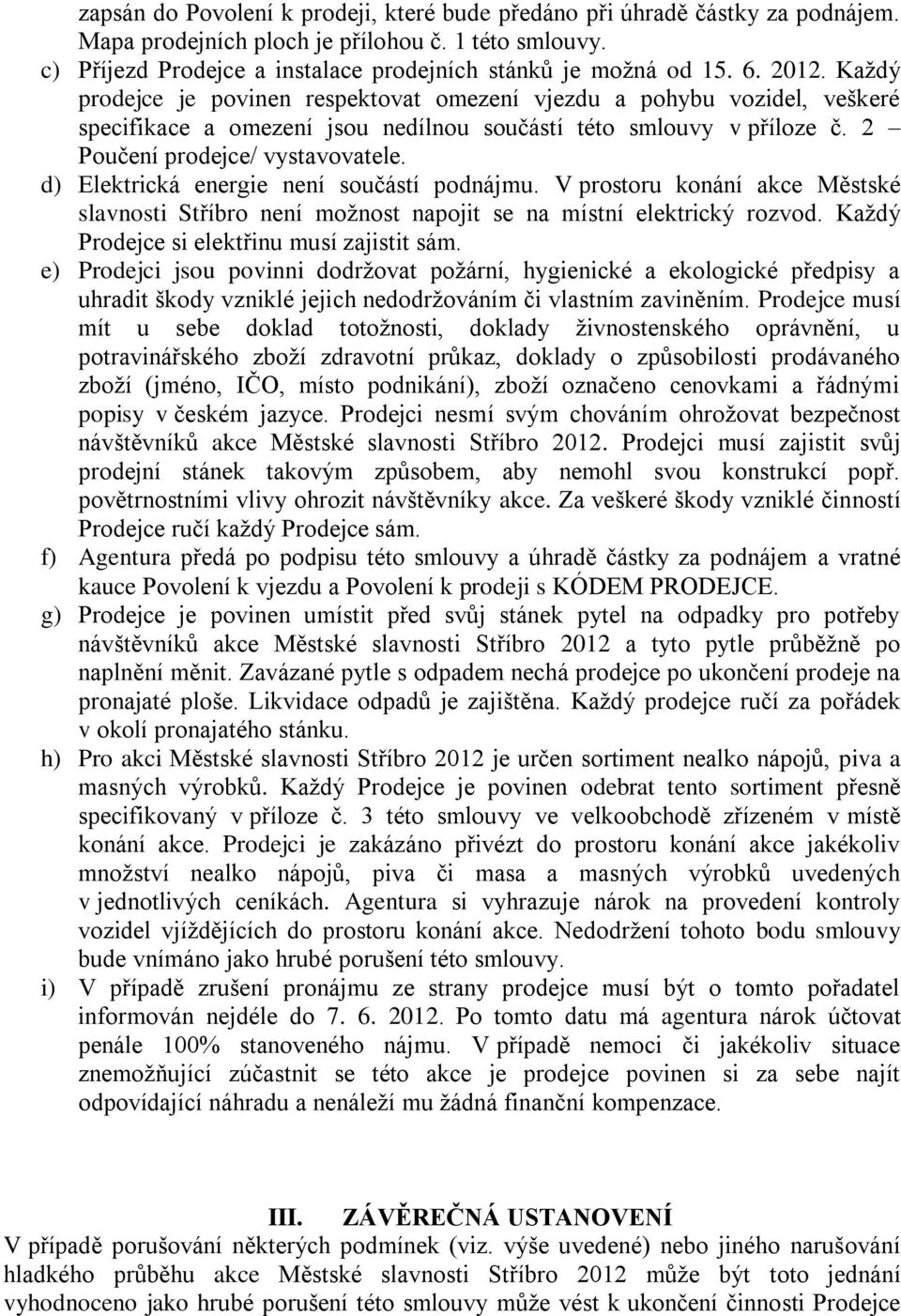 d) Elektrická energie není součástí podnájmu. V prostoru konání akce Městské slavnosti Stříbro není možnost napojit se na místní elektrický rozvod. Každý Prodejce si elektřinu musí zajistit sám.