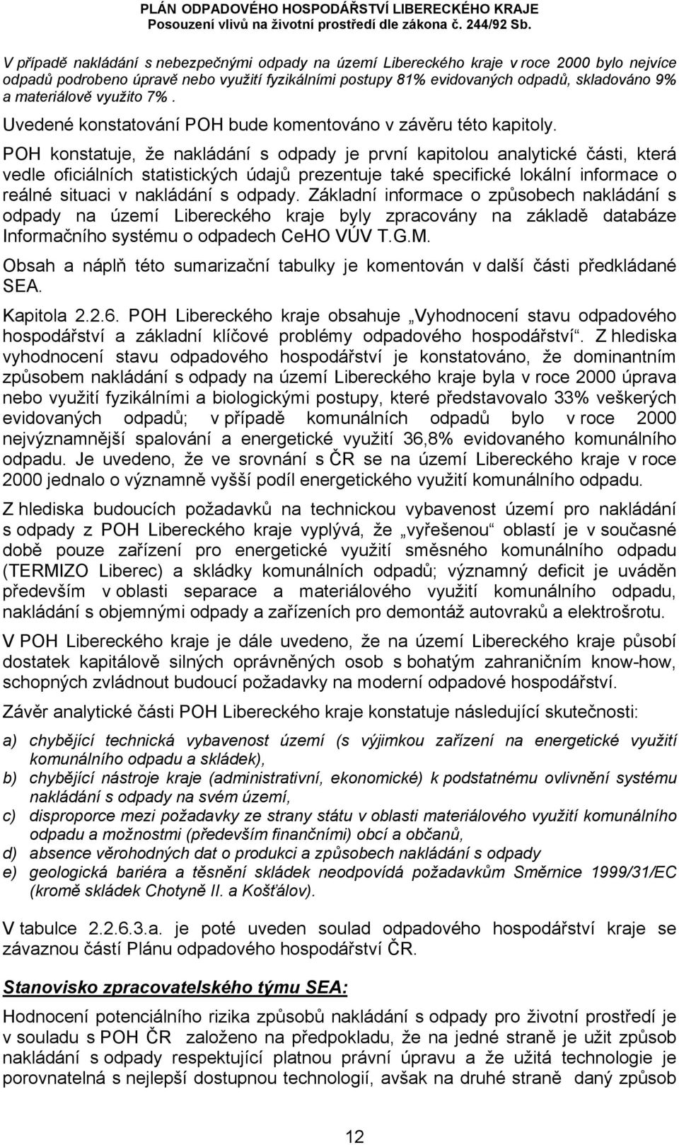 POH konstatuje, že nakládání s odpady je první kapitolou analytické části, která vedle oficiálních statistických údajů prezentuje také specifické lokální informace o reálné situaci v nakládání s