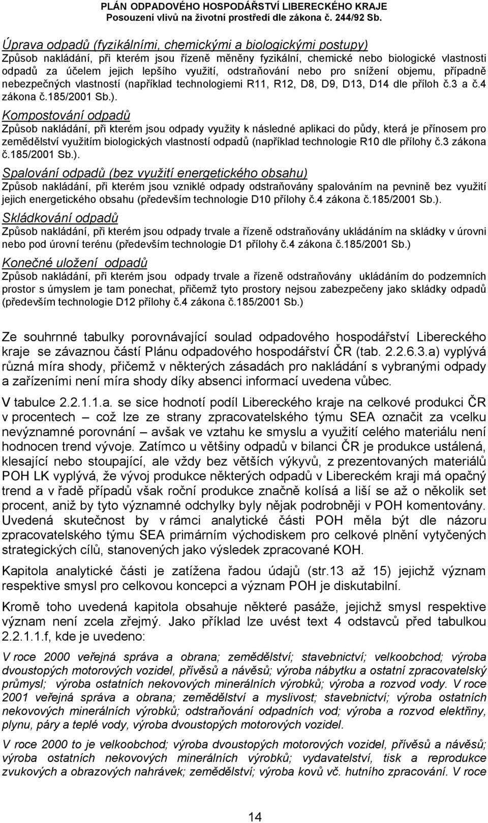 Kompostování odpadů Způsob nakládání, při kterém jsou odpady využity k následné aplikaci do půdy, která je přínosem pro zemědělství využitím biologických vlastností odpadů (například technologie R10