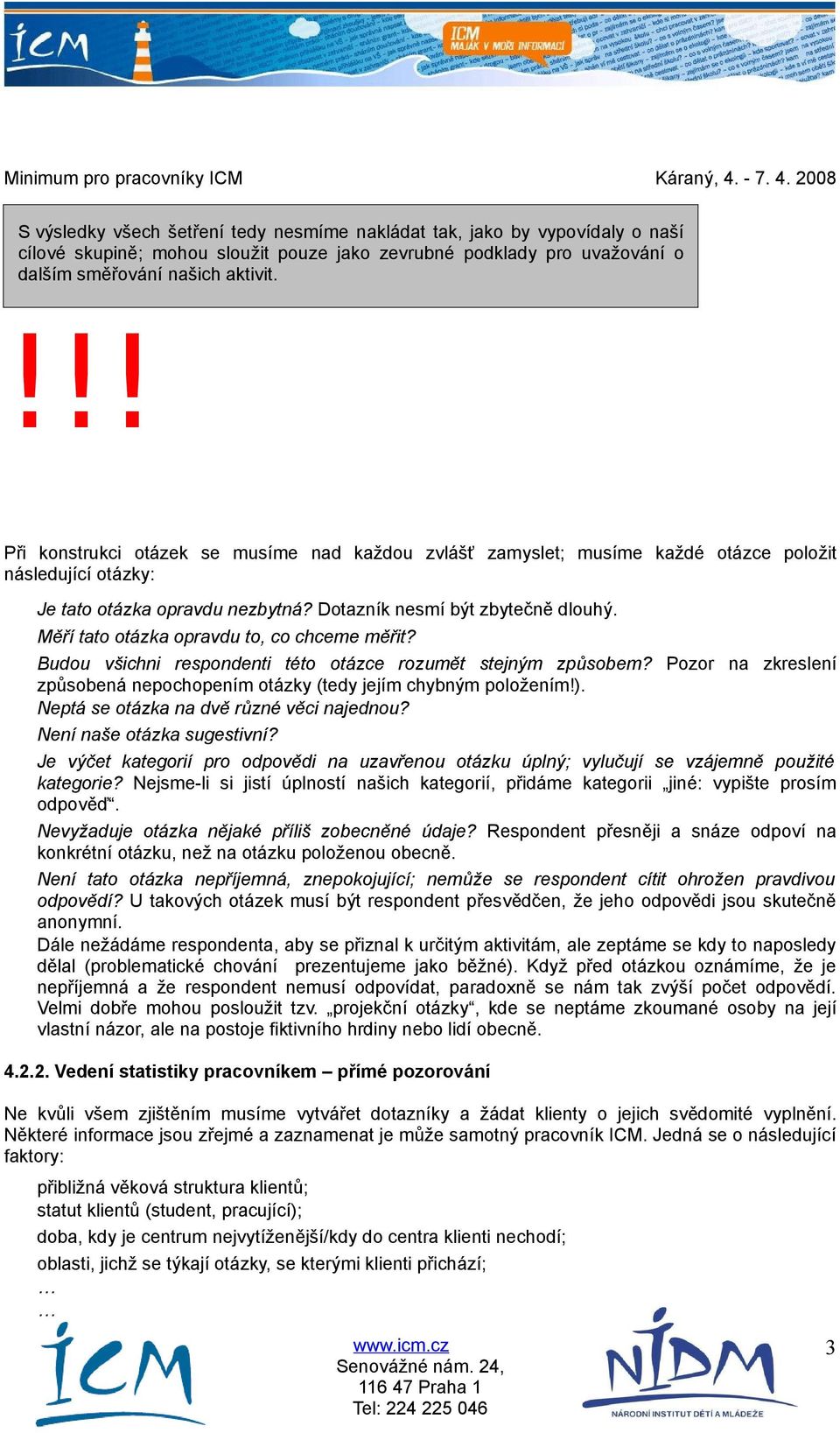 Měří tato otázka opravdu to, co chceme měřit? Budou všichni respondenti této otázce rozumět stejným způsobem? Pozor na zkreslení způsobená nepochopením otázky (tedy jejím chybným položením!).