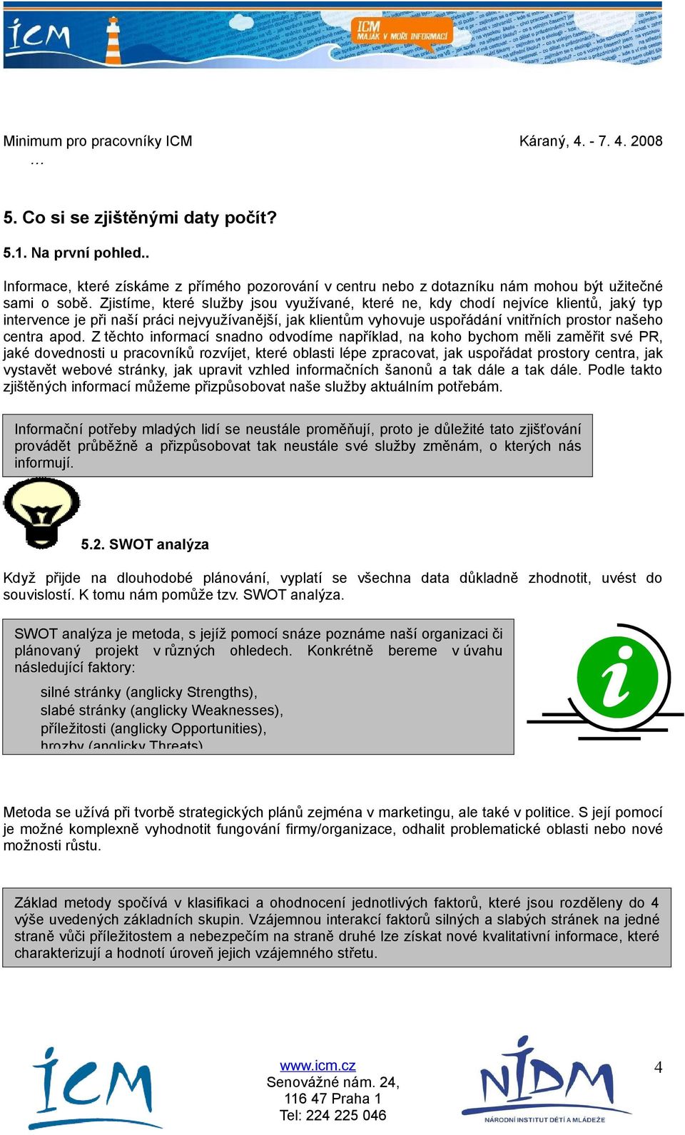 apod. Z těchto informací snadno odvodíme například, na koho bychom měli zaměřit své PR, jaké dovednosti u pracovníků rozvíjet, které oblasti lépe zpracovat, jak uspořádat prostory centra, jak