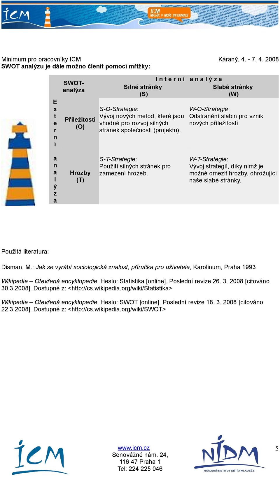 a n a l ý z a Hrozby (T) S-T-Strategie: Použití silných stránek pro zamezení hrozeb. W-T-Strategie: Vývoj strategií, díky nimž je možné omezit hrozby, ohrožující naše slabé stránky.