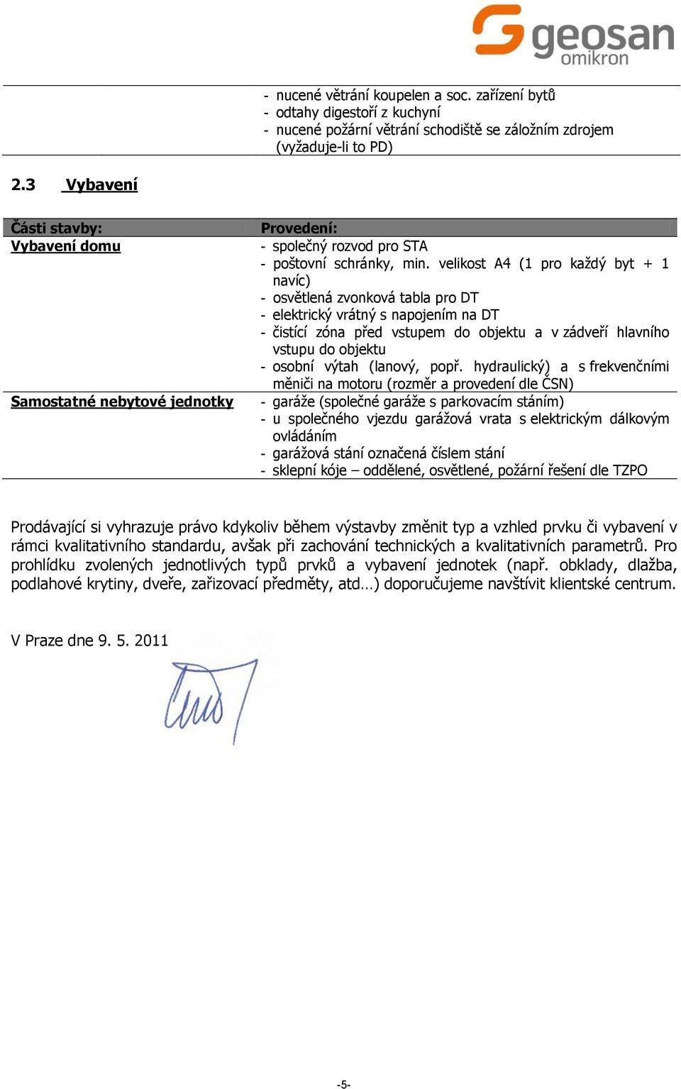 velikost A4 (1 pro každý byt + 1 navíc) - osvětlená zvonková tabla pro DT - elektrický vrátný s napojením na DT - čistící zóna před vstupem do objektu a v zádveří hlavního vstupu do objektu - osobní