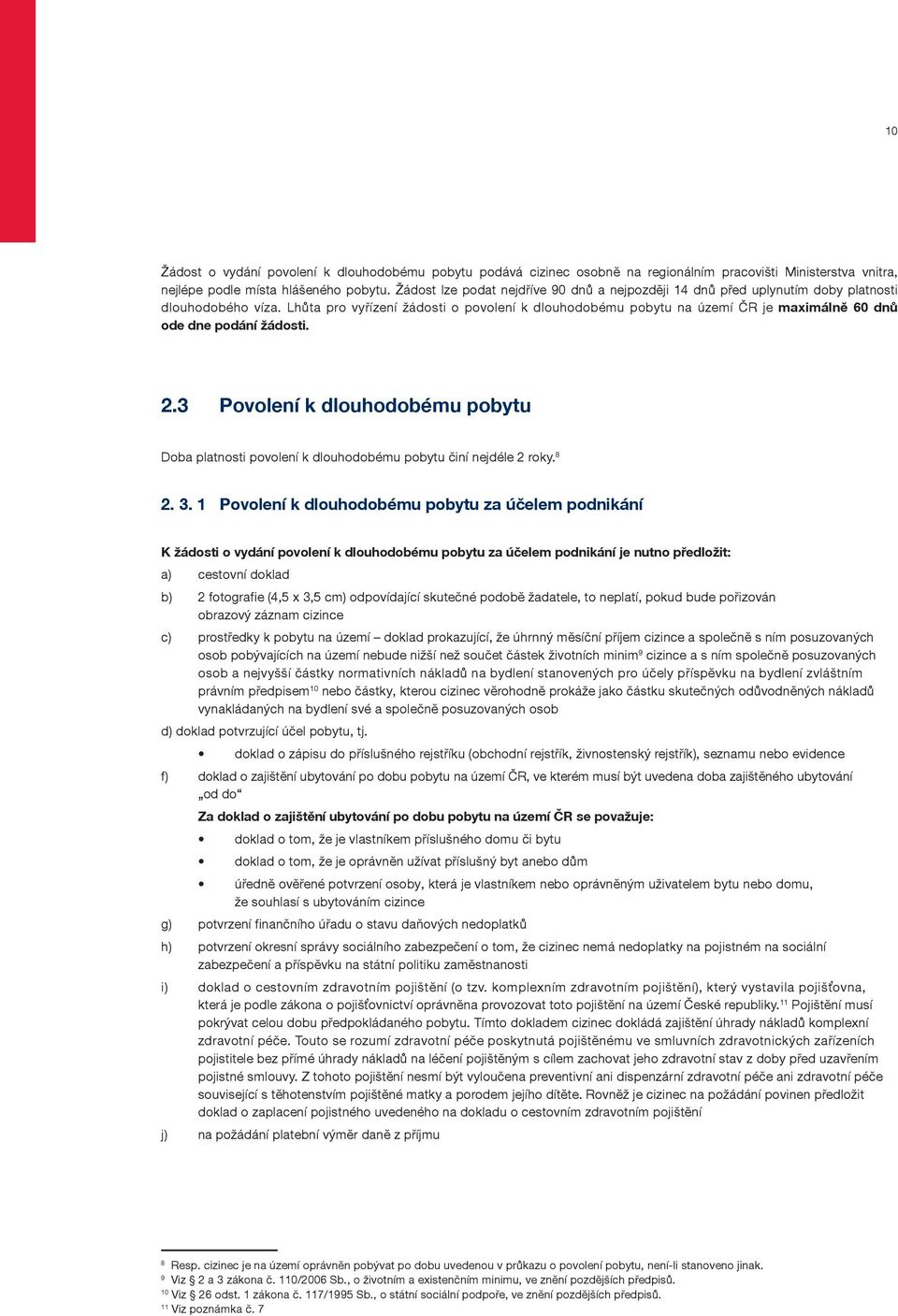 Lhůta pro vyřízení žádosti o povolení k dlouhodobému pobytu na území ČR je maximálně 60 dnů ode dne podání žádosti. 2.