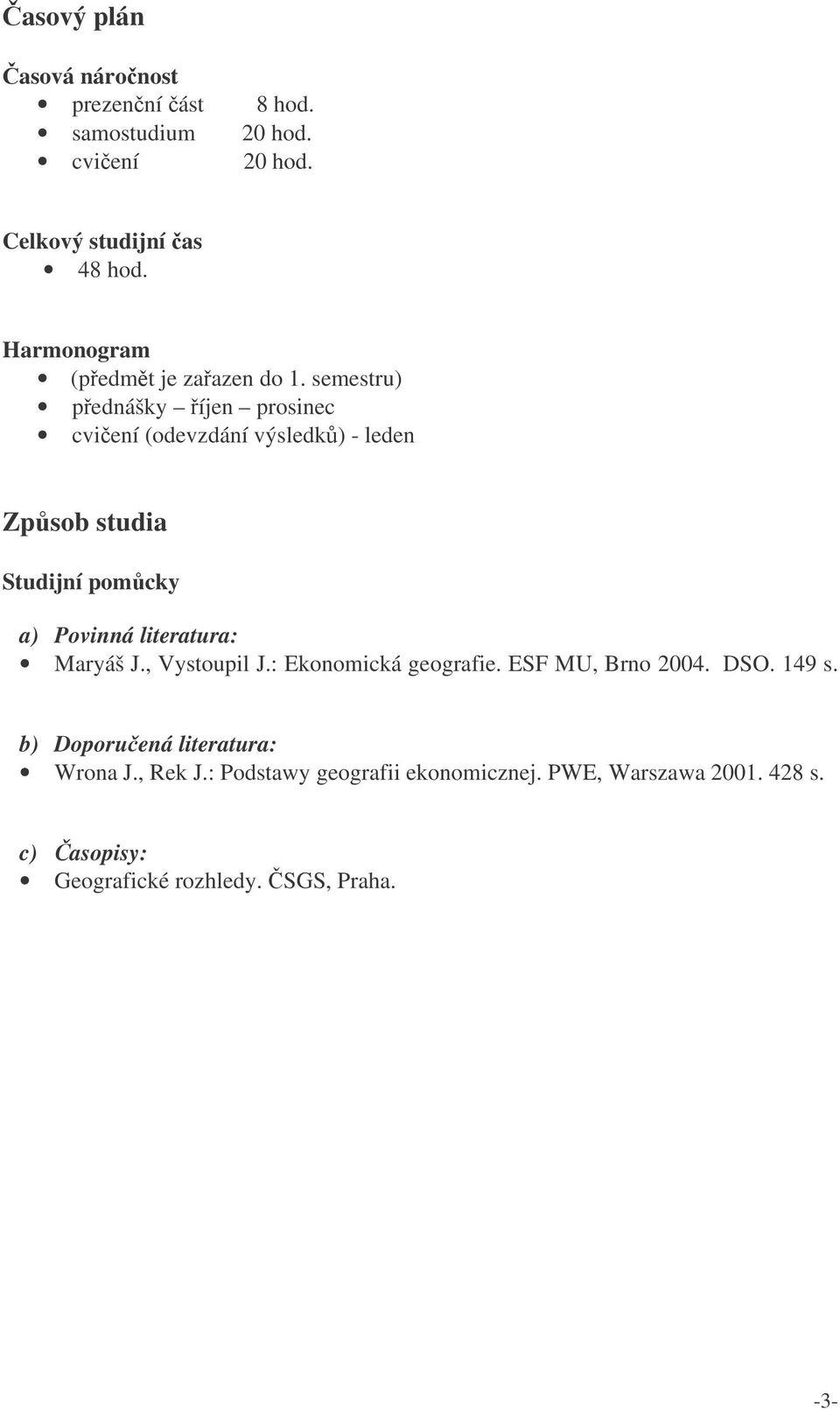semestru) pednášky íjen prosinec cviení (odevzdání výsledk) - leden Zpsob studia Studijní pomcky a) Povinná literatura: