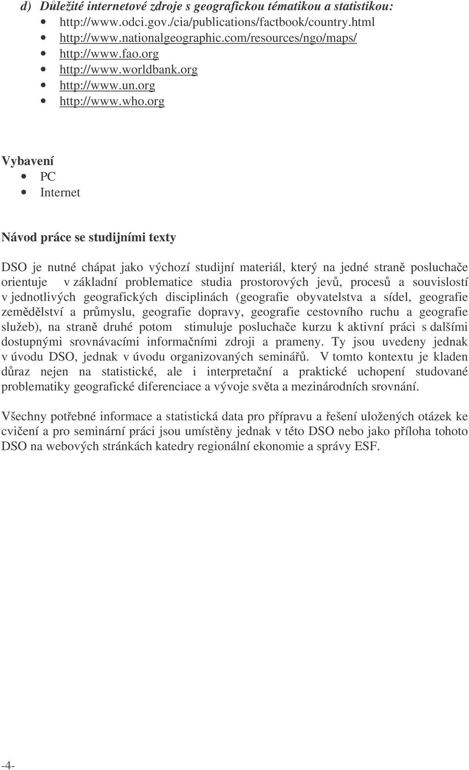 org Vybavení PC Internet Návod práce se studijními texty DSO je nutné chápat jako výchozí studijní materiál, který na jedné stran posluchae orientuje v základní problematice studia prostorových jev,