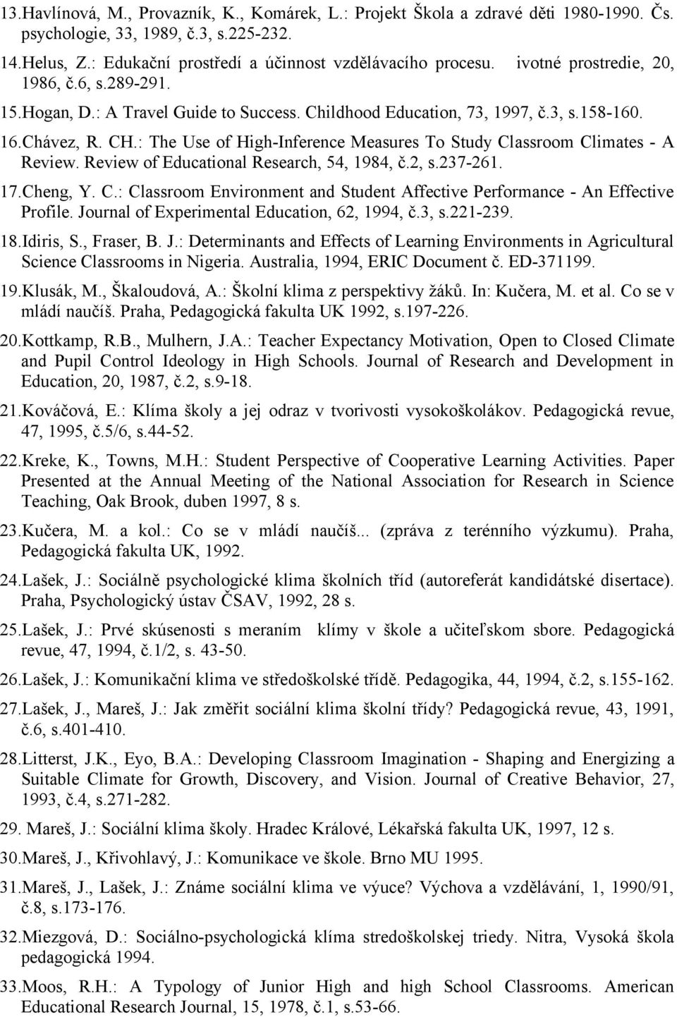 : The Use of High-Inference Measures To Study Classroom Climates - A Review. Review of Educational Research, 54, 1984, č.2, s.237-261. 17.Cheng, Y. C.: Classroom Environment and Student Affective Performance - An Effective Profile.