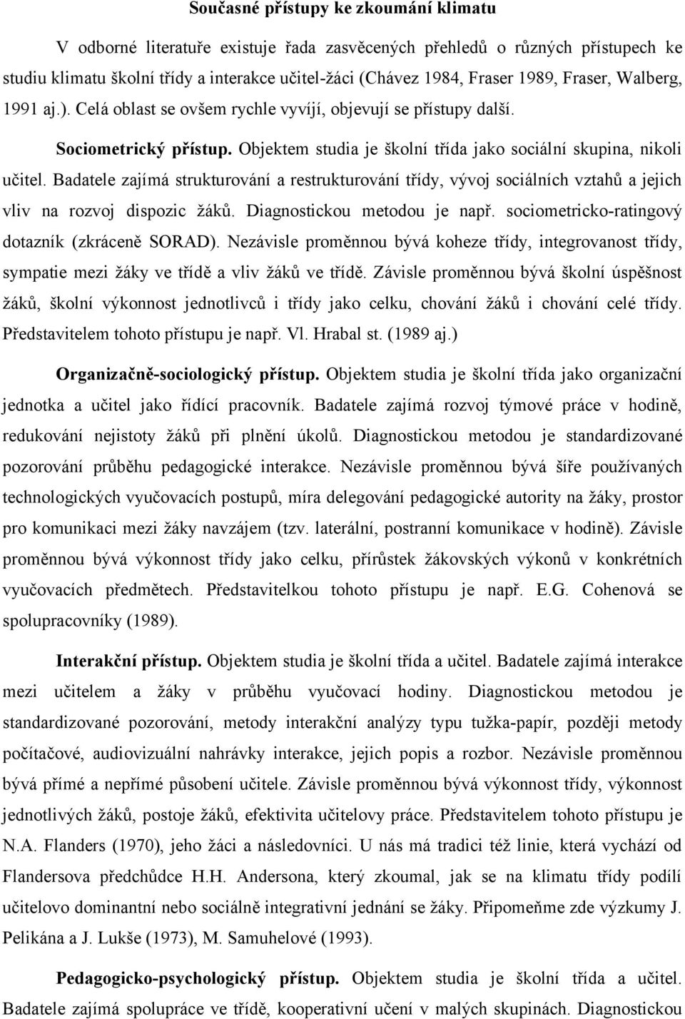 Badatele zajímá strukturování a restrukturování třídy, vývoj sociálních vztahů a jejich vliv na rozvoj dispozic žáků. Diagnostickou metodou je např. sociometricko-ratingový dotazník (zkráceně SORAD).