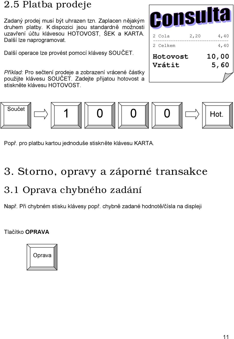 Zadejte přijatou hotovost a stiskněte klávesu HOTOVOST. 2 Cola 2,20 4,40 ---------------------------------- 2 Celkem 4,40 Hotovost 10,00 Vrátit 5,60 Součet 1 0 0 0 Hot. Popř.