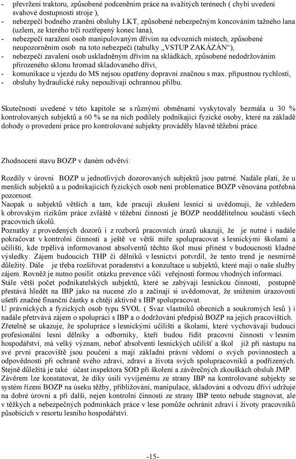 nebezpečí zavalení osob uskladněným dřívím na skládkách, způsobené nedodržováním přirozeného sklonu hromad skladovaného dříví, - komunikace u vjezdu do MS nejsou opatřeny dopravní značnou s max.