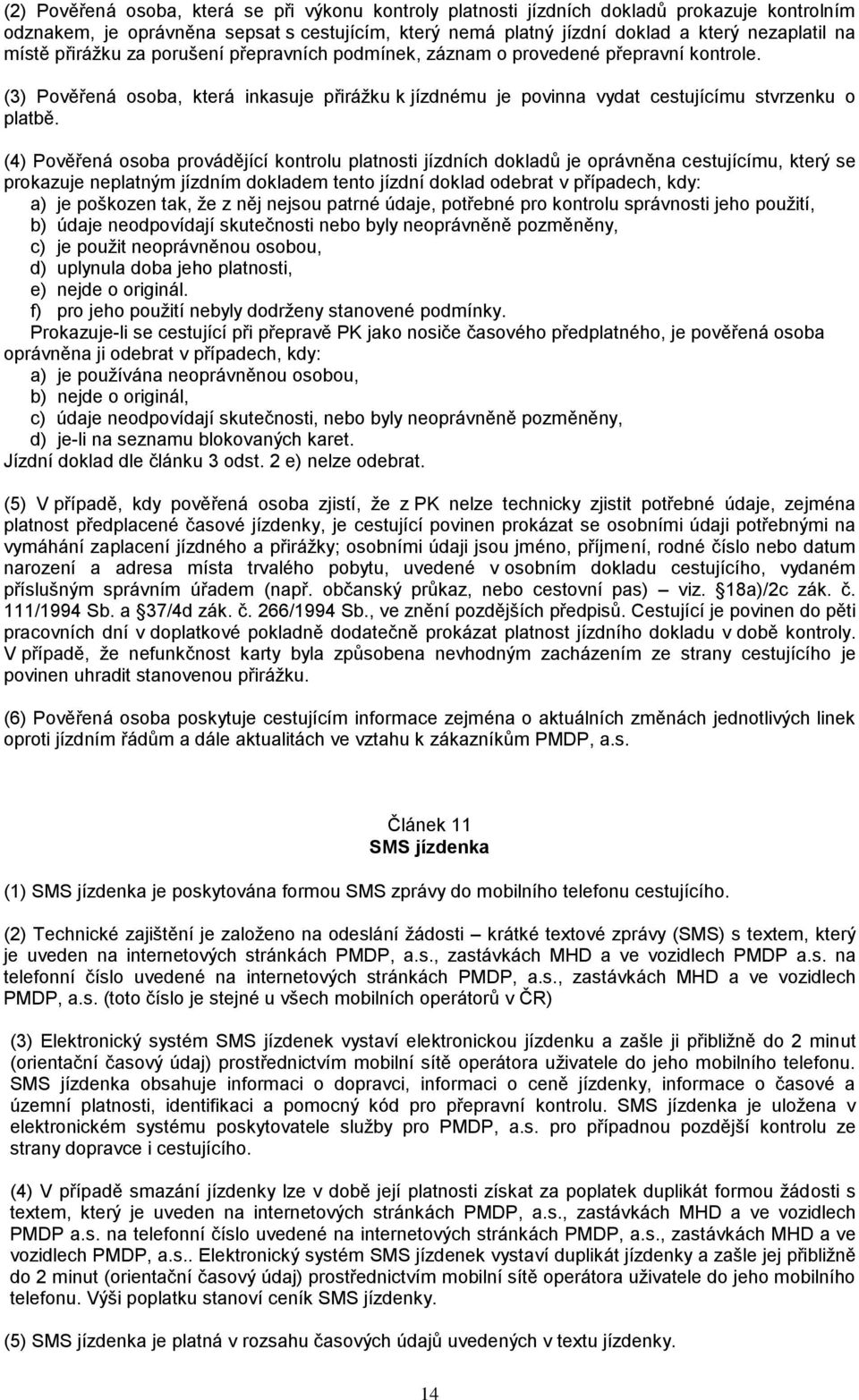 (4) Pověřená osoba provádějící kontrolu platnosti jízdních dokladů je oprávněna cestujícímu, který se prokazuje neplatným jízdním dokladem tento jízdní doklad odebrat v případech, kdy: a) je poškozen