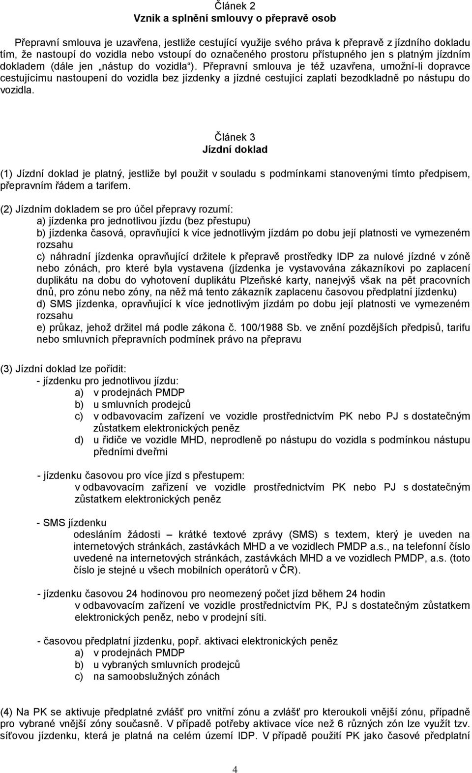 Přepravní smlouva je též uzavřena, umožní-li dopravce cestujícímu nastoupení do vozidla bez jízdenky a jízdné cestující zaplatí bezodkladně po nástupu do vozidla.