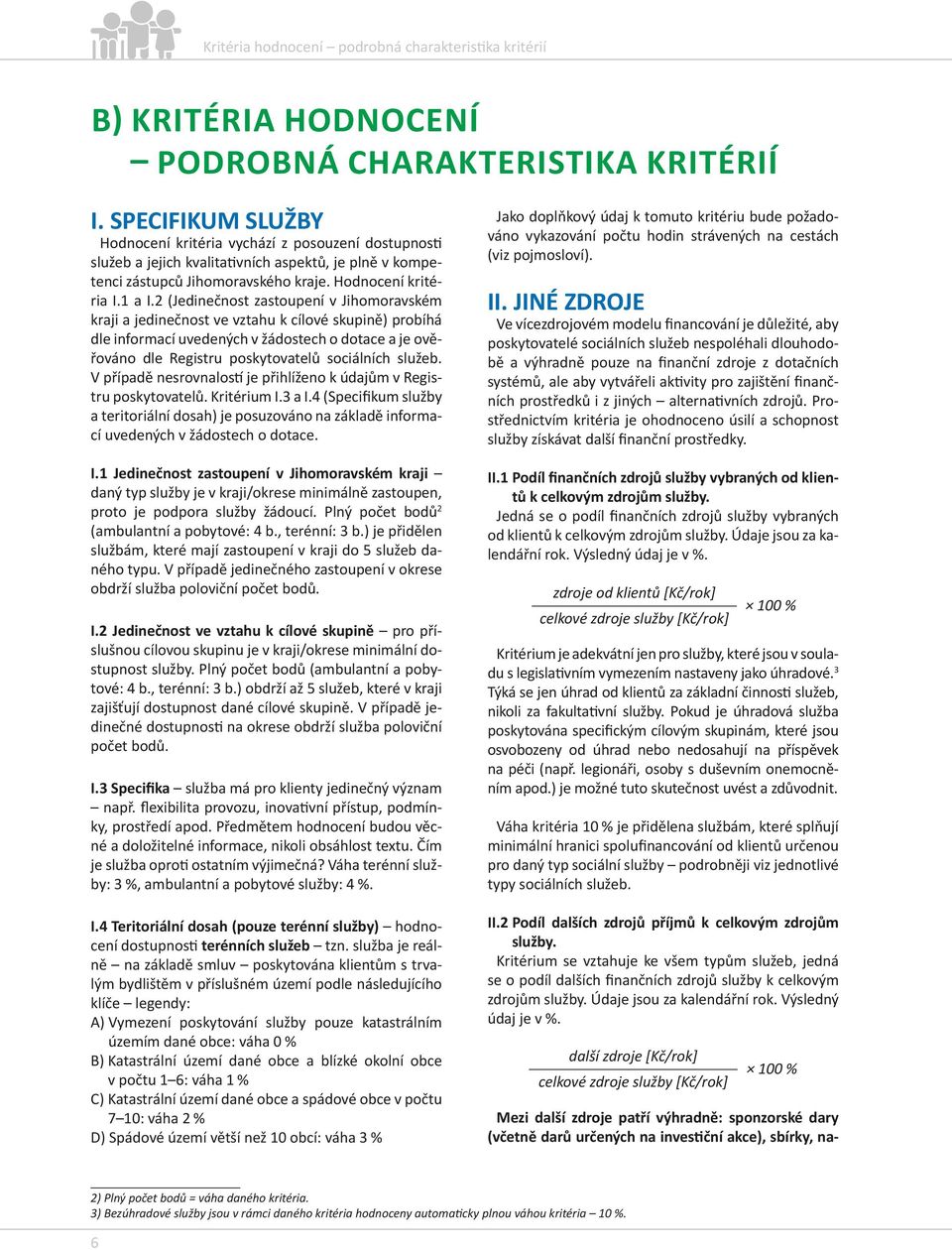 2 (Jedinečnost zastoupení v Jihomoravském kraji a jedinečnost ve vztahu k cílové skupině) probíhá dle informací uvedených v žádostech o dotace a je ověřováno dle Registru poskytovatelů sociálních