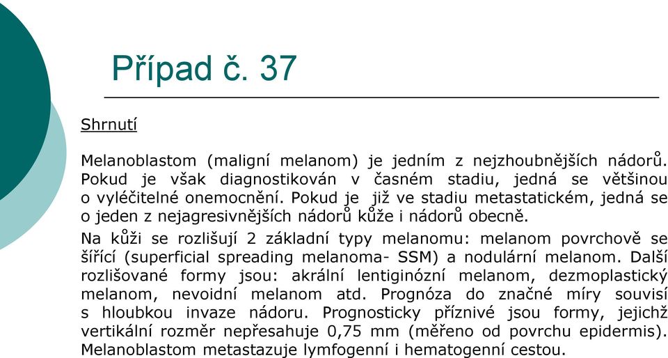 Na kůži se rozlišují 2 základní typy melanomu: melanom povrchově se šířící (superficial spreading melanoma- SSM) a nodulární melanom.