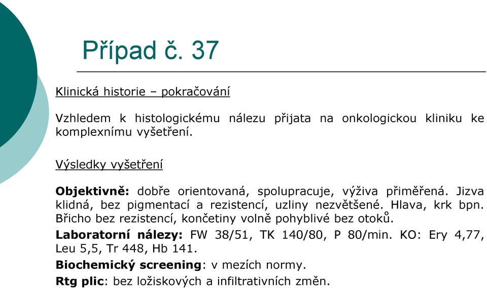 Jizva klidná, bez pigmentací a rezistencí, uzliny nezvětšené. Hlava, krk bpn.