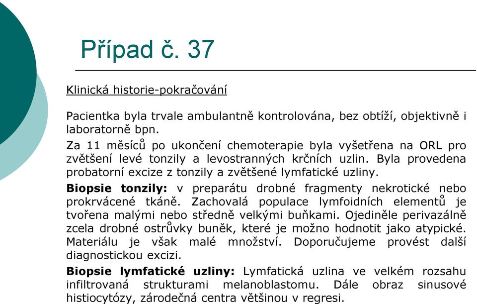Biopsie tonzily: v preparátu drobné fragmenty nekrotické nebo prokrvácené tkáně. Zachovalá populace lymfoidních elementů je tvořena malými nebo středně velkými buňkami.