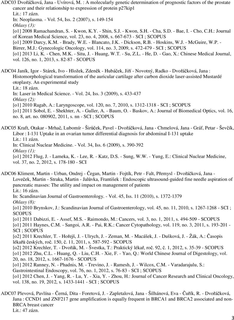 23, no. 4, 2008, s. 667-673 - SCI ; [o1] 2009 Darcy, K.M. - Brady, W.E. - Blancato, J.K. - Dickson, R.B. - Hoskins, W.J. - McGuire, W.P. - Birrer, M.J.: Gynecologic Oncology, vol. 114, no. 3, 2009, s.