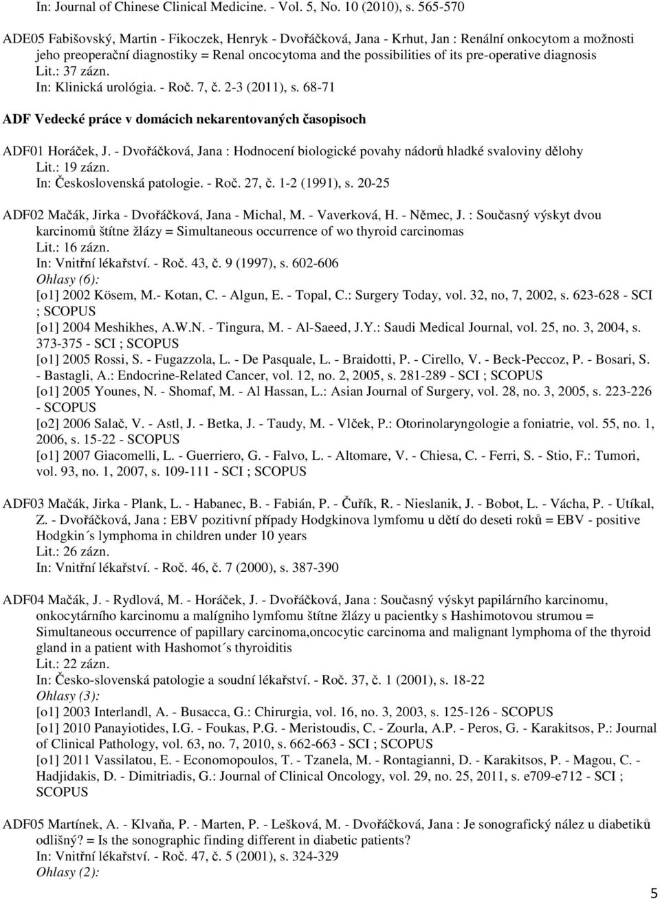 pre-operative diagnosis Lit.: 37 zázn. In: Klinická urológia. - Roč. 7, č. 2-3 (2011), s. 68-71 ADF Vedecké práce v domácich nekarentovaných časopisoch ADF01 Horáček, J.