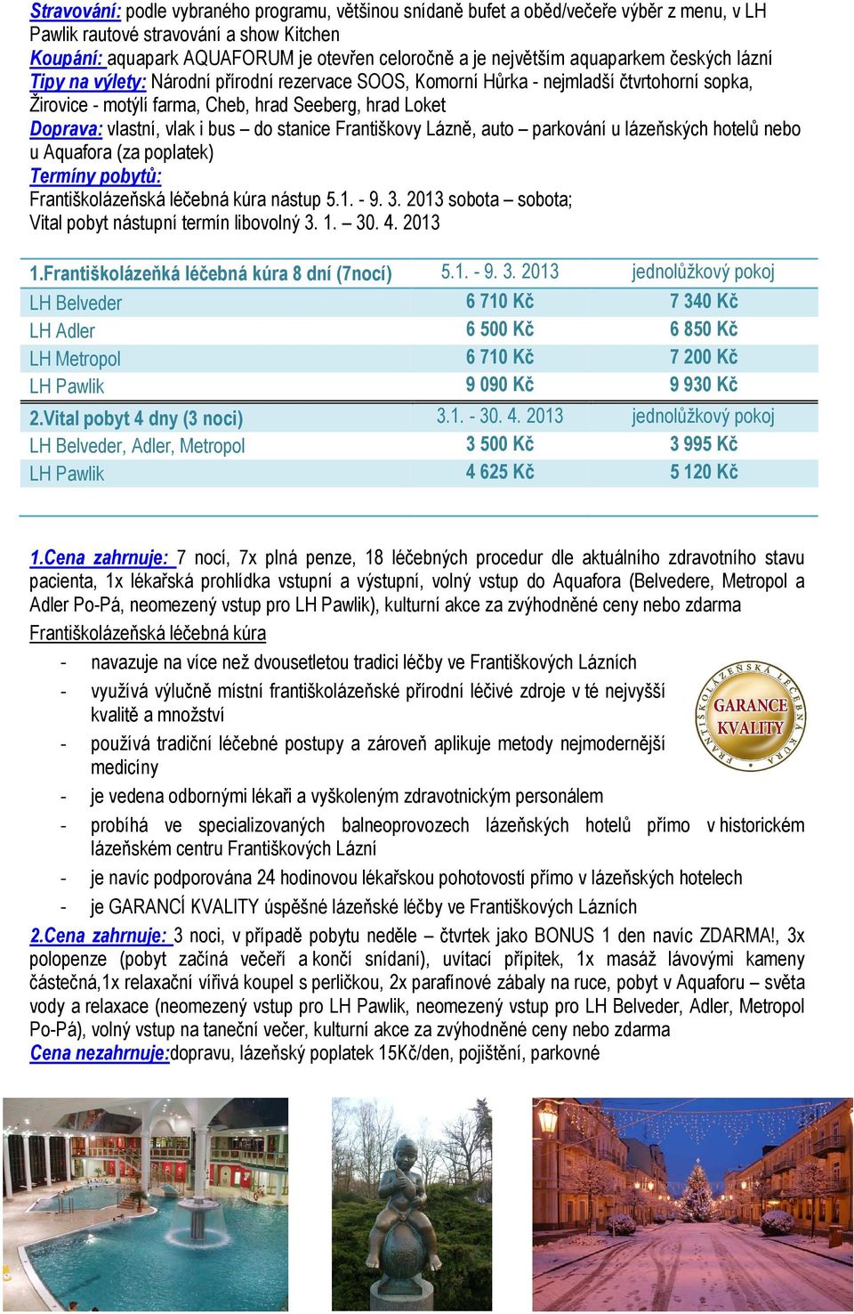 Františkovy Lázně, auto parkování u lázeňských hotelů nebo u Aquafora (za poplatek) Termíny pobytů: Františkolázeňská léčebná kúra nástup 5.1. - 9. 3.