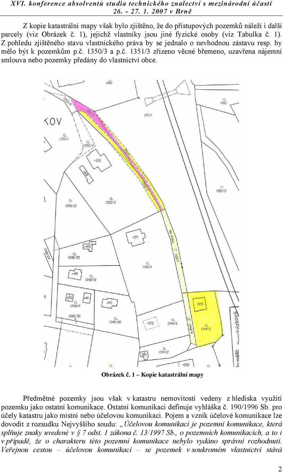 1 Kopie katastrální mapy Předmětné pozemky jsou však v katastru nemovitostí vedeny z hlediska využití pozemku jako ostatní komunikace. Ostatní komunikaci definuje vyhláška č. 190/1996 Sb.