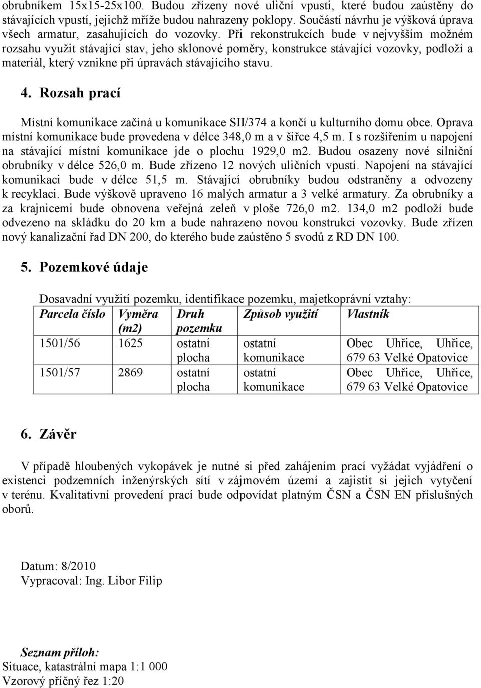 Při rekonstrukcích bude v nejvyšším možném rozsahu využit stávající stav, jeho sklonové poměry, konstrukce stávající vozovky, podloží a materiál, který vznikne při úpravách stávajícího stavu. 4.