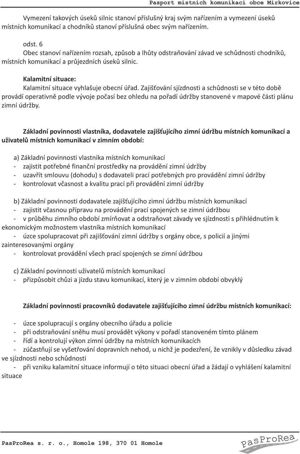 Zajišťování sjízdnosti a schůdnosti se v této době provádí operativně podle vývoje počasí bez ohledu na pořadí údržby stanovené v mapové části plánu zimní údržby.