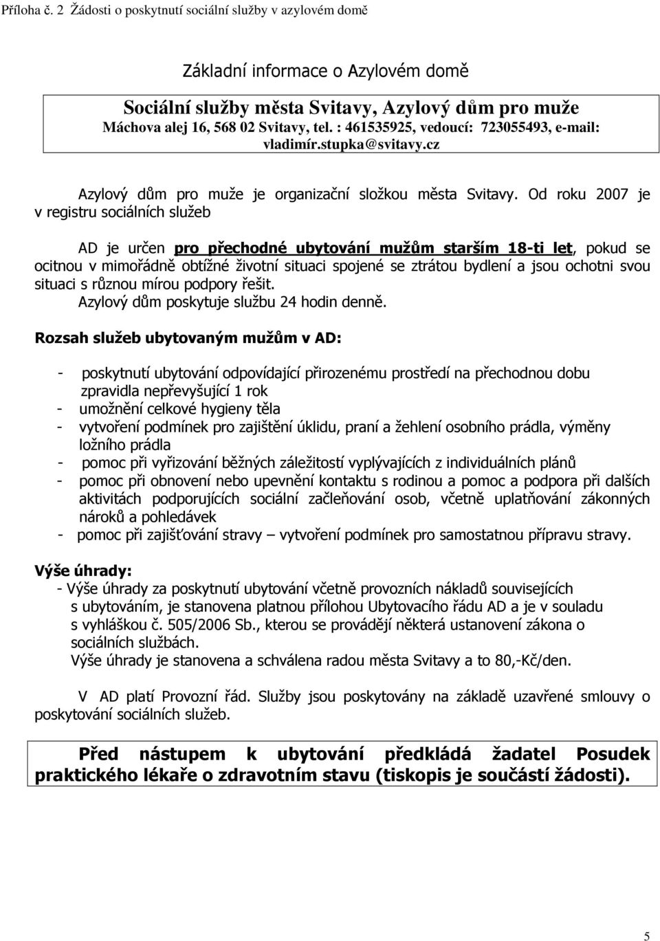 Od roku 2007 je v registru sociálních služeb AD je určen pro přechodné ubytování mužům starším 18-ti let, pokud se ocitnou v mimořádně obtížné životní situaci spojené se ztrátou bydlení a jsou