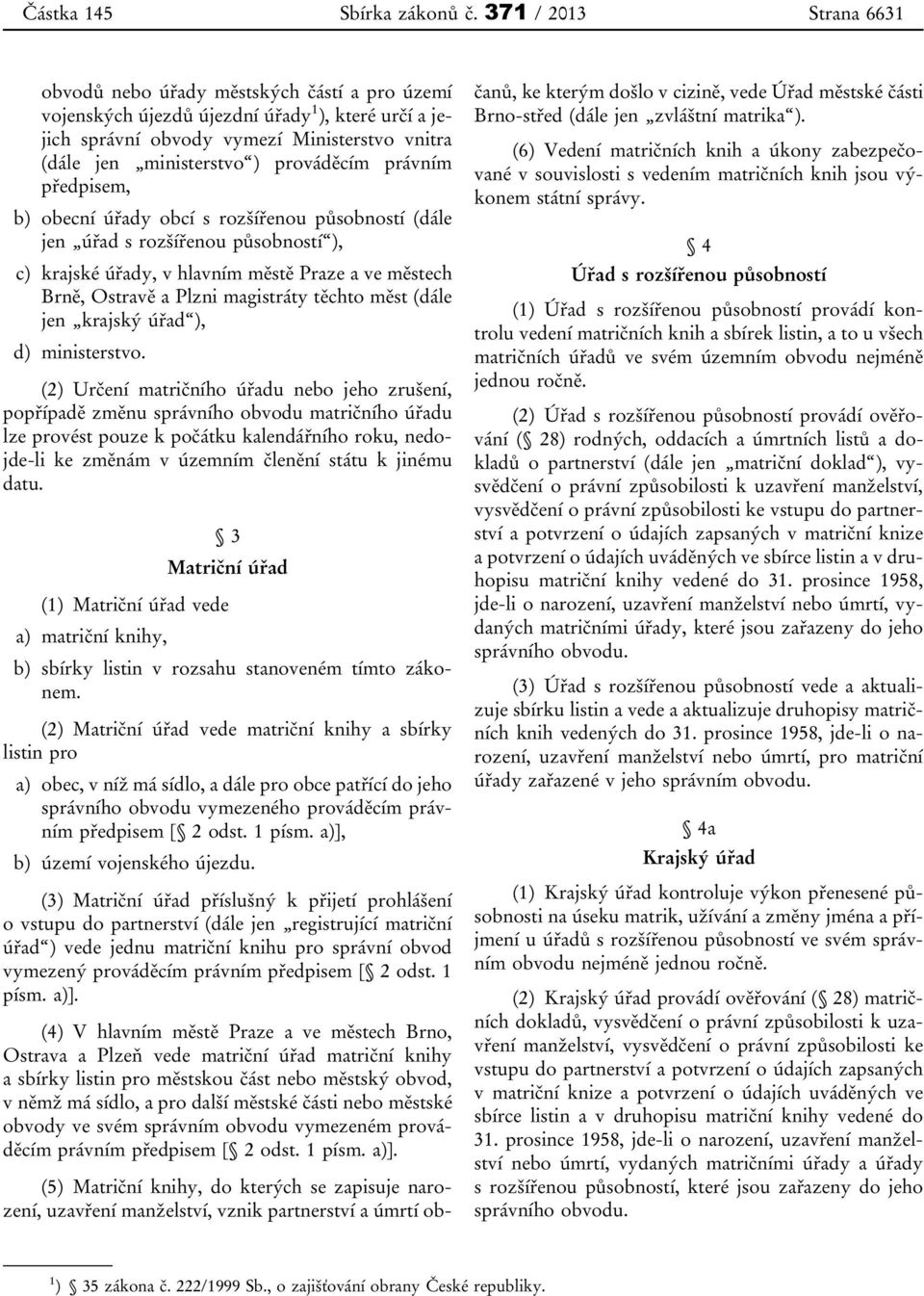 prováděcím právním předpisem, b) obecní úřady obcí s rozšířenou působností (dále jen úřad s rozšířenou působností ), c) krajské úřady, v hlavním městě Praze a ve městech Brně, Ostravě a Plzni