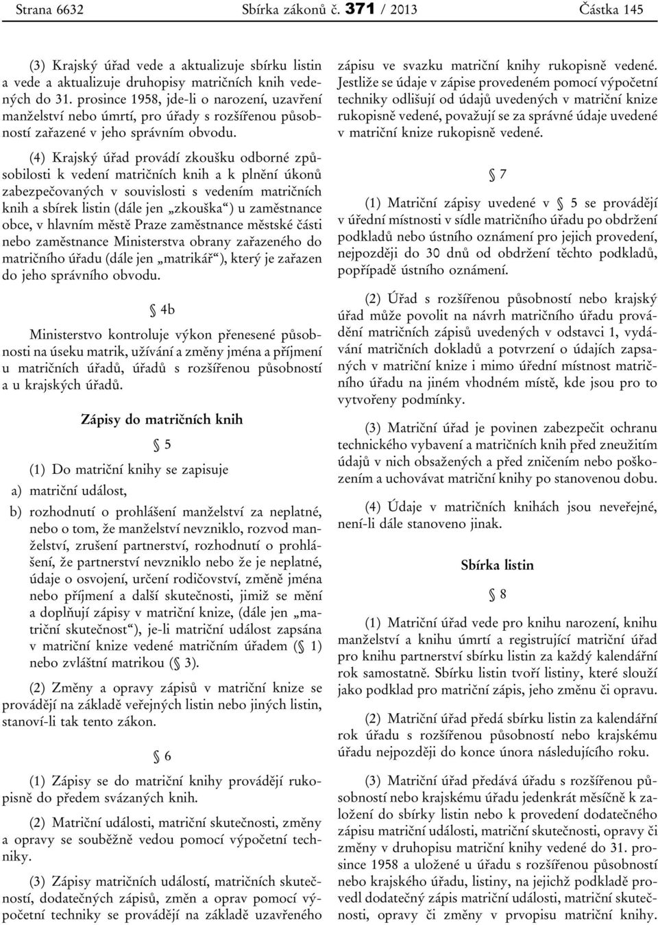 (4) Krajský úřad provádí zkoušku odborné způsobilosti k vedení matričních knih a k plnění úkonů zabezpečovaných v souvislosti s vedením matričních knih a sbírek listin (dále jen zkouška ) u