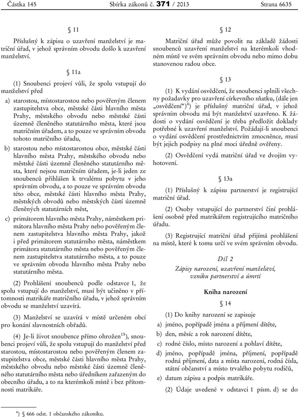 městské části územně členěného statutárního města, které jsou matričním úřadem, a to pouze ve správním obvodu tohoto matričního úřadu, b) starostou nebo místostarostou obce, městské části hlavního