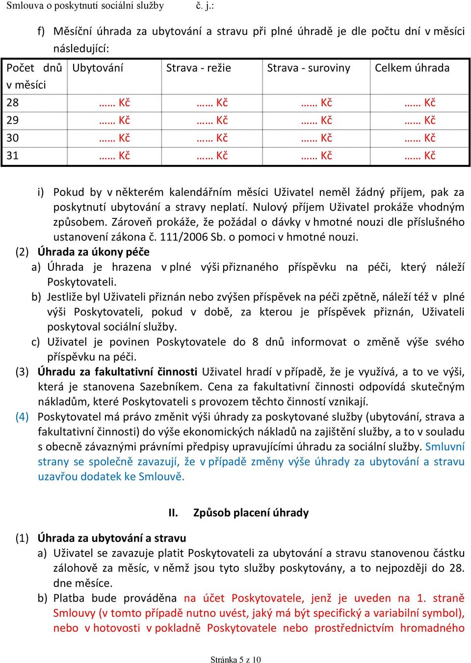 Zároveň prokáže, že požádal o dávky v hmotné nouzi dle příslušného ustanovení zákona č. 111/2006 Sb. o pomoci v hmotné nouzi.