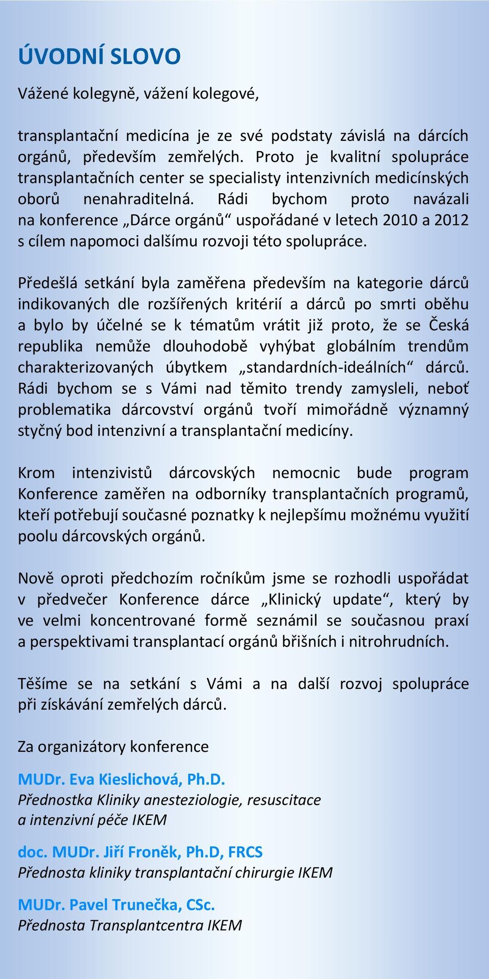 Rádi bychom proto navázali na konference Dárce orgánů uspořádané v letech 2010 a 2012 s cílem napomoci dalšímu rozvoji této spolupráce.