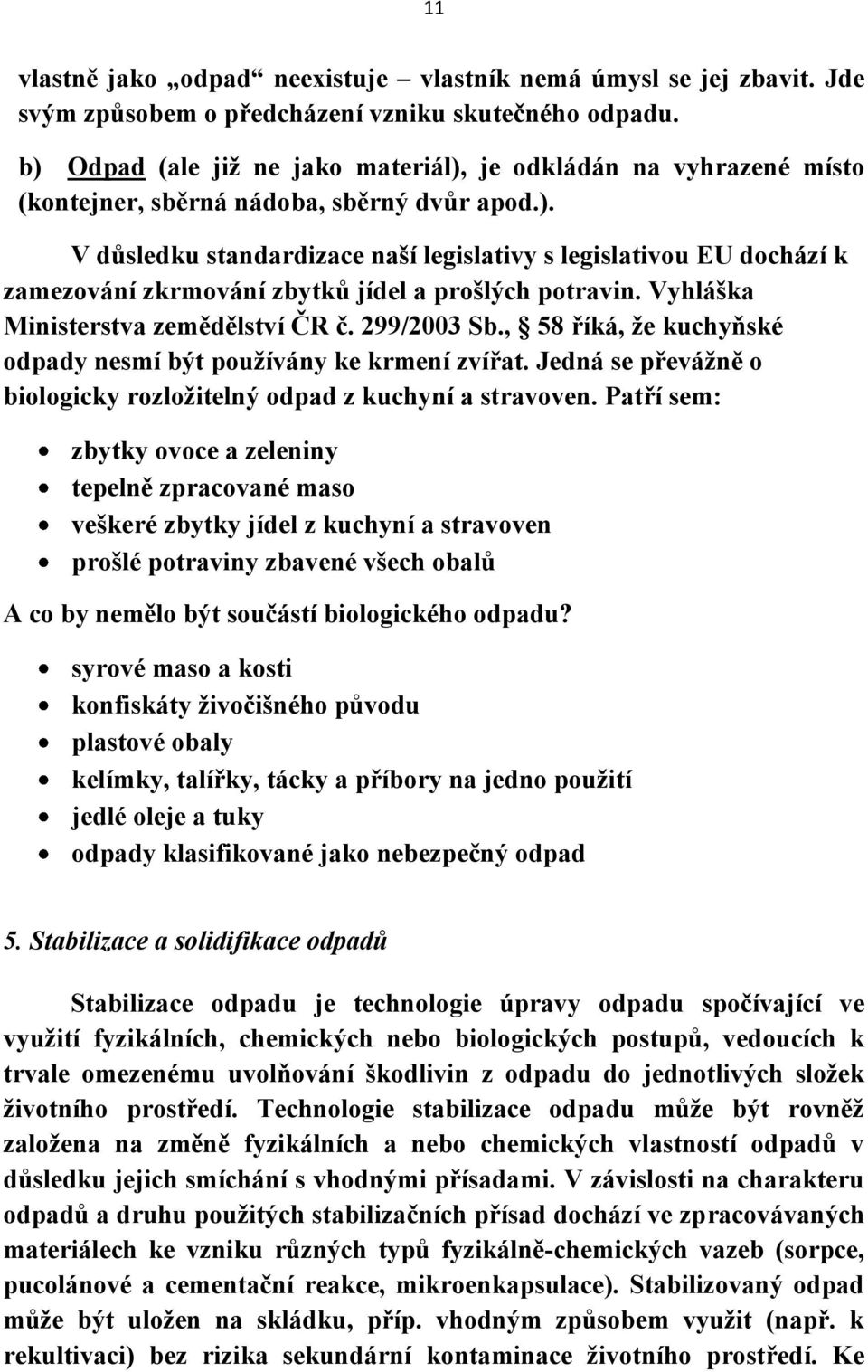Vyhláška Ministerstva zemědělství ČR č. 299/2003 Sb., 58 říká, že kuchyňské odpady nesmí být používány ke krmení zvířat. Jedná se převážně o biologicky rozložitelný odpad z kuchyní a stravoven.